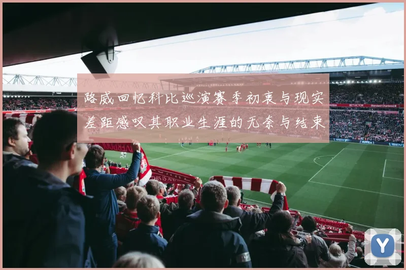 路威回忆科比巡演赛季初衷与现实差距感叹其职业生涯的无奈与结束