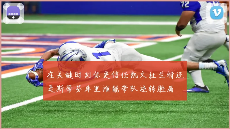 在关键时刻你更信任凯文杜兰特还是斯蒂芬库里谁能带队逆转胜局