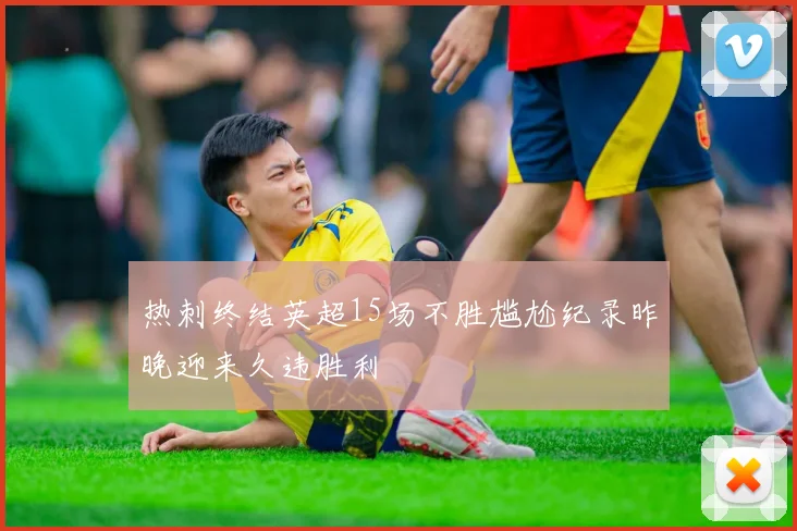 热刺终结英超15场不胜尴尬纪录昨晚迎来久违胜利