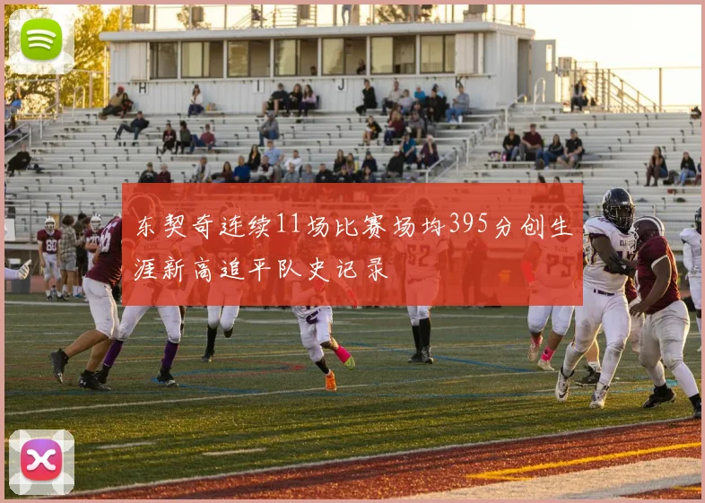 东契奇连续11场比赛场均395分创生涯新高追平队史记录