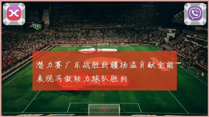 潜力赛广东战胜新疆杨溢贡献全能表现冯傲助力球队胜利