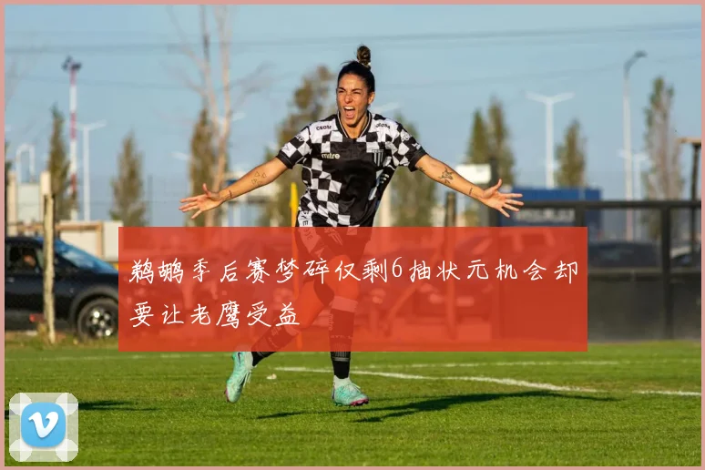 鹈鹕季后赛梦碎仅剩6抽状元机会却要让老鹰受益