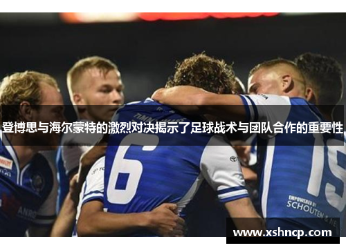 登博思与海尔蒙特的激烈对决揭示了足球战术与团队合作的重要性